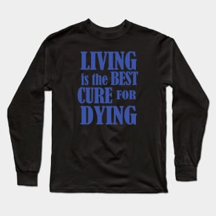 Living is the Best Cure for Dying Long Sleeve T-Shirt